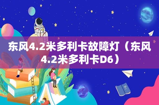 东风4.2米多利卡故障灯（东风4.2米多利卡D6）