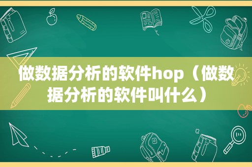 做数据分析的软件hop（做数据分析的软件叫什么）