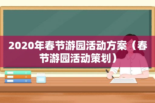 2020年春节游园活动方案（春节游园活动策划）