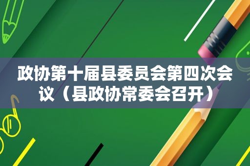 政协第十届县委员会第四次会议（县政协常委会召开）