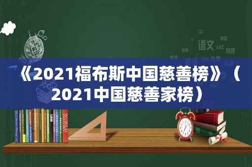 《2021福布斯中国慈善榜》（2021中国慈善家榜）