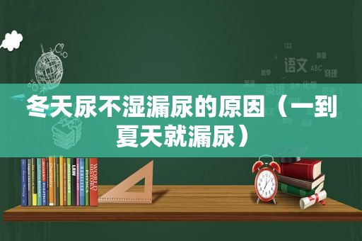 冬天尿不湿漏尿的原因（一到夏天就漏尿）