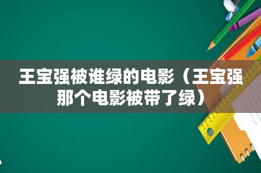 王宝强被谁绿的电影（王宝强那个电影被带了绿）