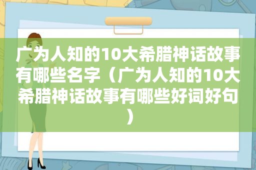 广为人知的10大希腊神话故事有哪些名字（广为人知的10大希腊神话故事有哪些好词好句）