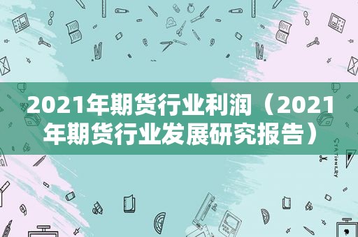 2021年期货行业利润（2021年期货行业发展研究报告）