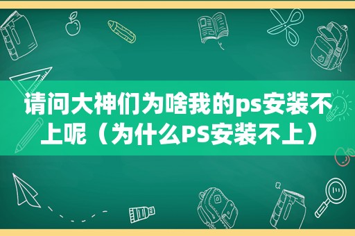 请问大神们为啥我的ps安装不上呢（为什么PS安装不上）