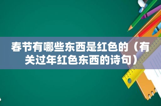 春节有哪些东西是红色的（有关过年红色东西的诗句）