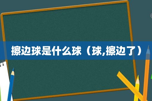 擦边球是什么球（球,擦边了）