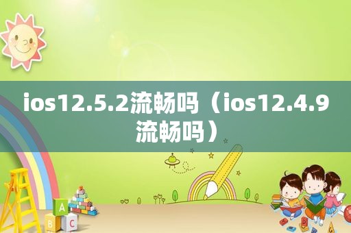 ios12.5.2流畅吗（ios12.4.9流畅吗）