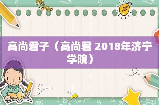 高尚君子（高尚君 2018年济宁学院）