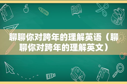 聊聊你对跨年的理解英语（聊聊你对跨年的理解英文）