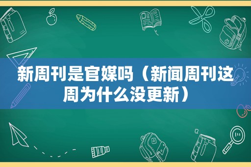 新周刊是官媒吗（新闻周刊这周为什么没更新）