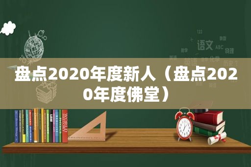 盘点2020年度新人（盘点2020年度佛堂）