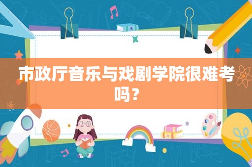 市政厅音乐与戏剧学院很难考吗？