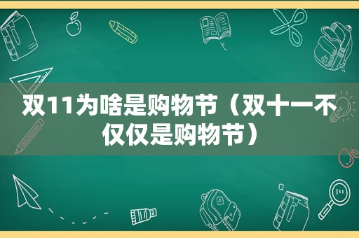 双11为啥是购物节（双十一不仅仅是购物节）