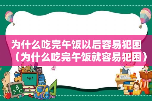 为什么吃完午饭以后容易犯困（为什么吃完午饭就容易犯困）