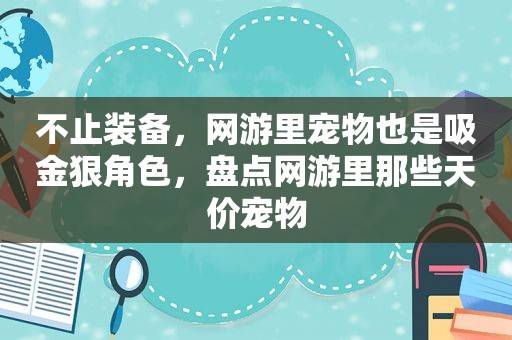 不止装备，网游里宠物也是吸金狠角色，盘点网游里那些天价宠物