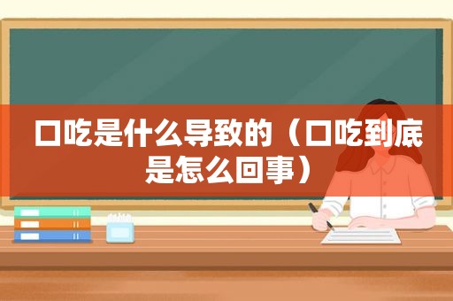 口吃是什么导致的（口吃到底是怎么回事）