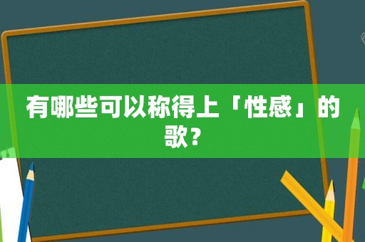 有哪些可以称得上「性感」的歌？