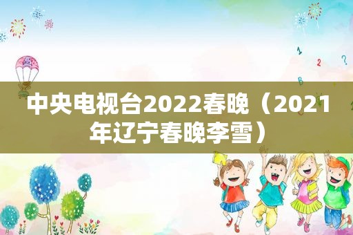 中央电视台2022春晚（2021年辽宁春晚李雪）