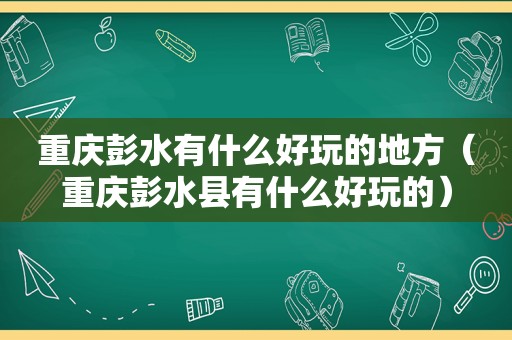 重庆彭水有什么好玩的地方（重庆彭水县有什么好玩的）