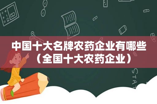 中国十大名牌农药企业有哪些（全国十大农药企业）