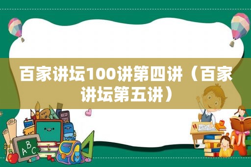 百家讲坛100讲第四讲（百家讲坛第五讲）