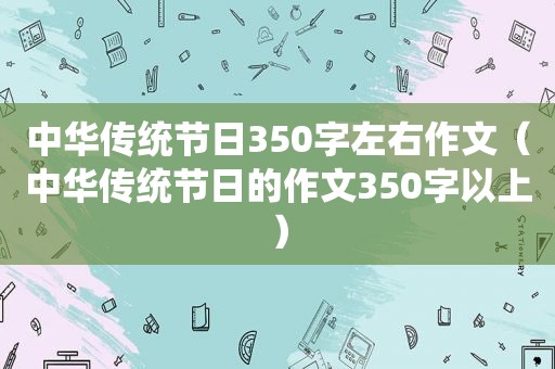 中华传统节日350字左右作文（中华传统节日的作文350字以上）