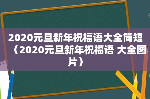 2020元旦新年祝福语大全简短（2020元旦新年祝福语 大全图片）