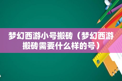 梦幻西游小号搬砖（梦幻西游搬砖需要什么样的号）