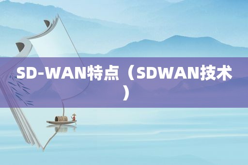 SD-WAN特点（SDWAN技术）