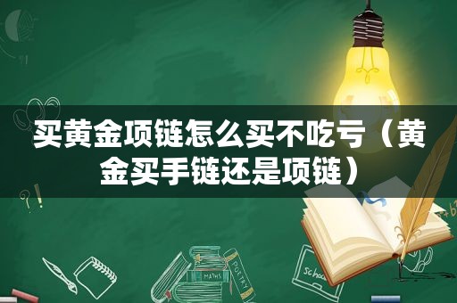 买黄金项链怎么买不吃亏（黄金买手链还是项链）