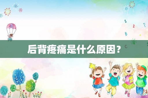 后背疼痛是什么原因？