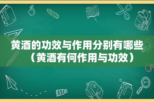 黄酒的功效与作用分别有哪些（黄酒有何作用与功效）