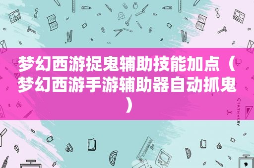 梦幻西游捉鬼辅助技能加点（梦幻西游手游辅助器自动抓鬼）