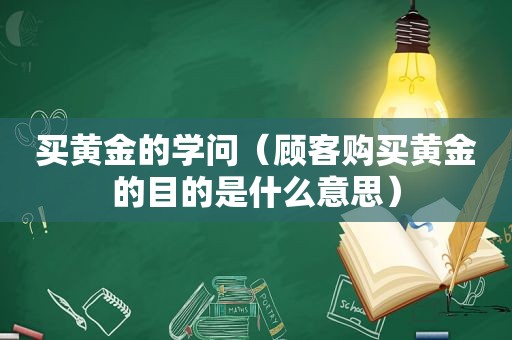 买黄金的学问（顾客购买黄金的目的是什么意思）