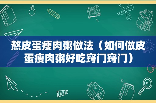 熬皮蛋瘦肉粥做法（如何做皮蛋瘦肉粥好吃窍门窍门）