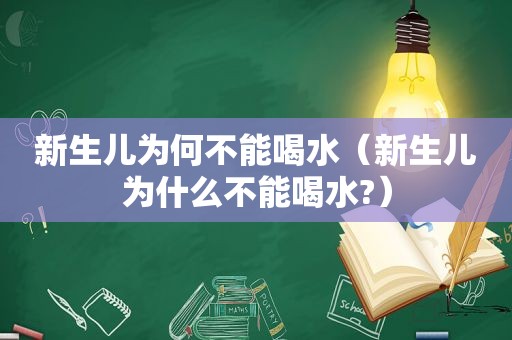 新生儿为何不能喝水（新生儿为什么不能喝水?）