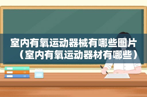 室内有氧运动器械有哪些图片（室内有氧运动器材有哪些）