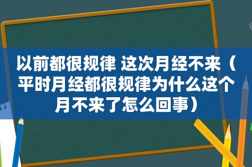 以前都很规律 这次月经不来（平时月经都很规律为什么这个月不来了怎么回事）