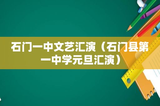 石门一中文艺汇演（石门县第一中学元旦汇演）