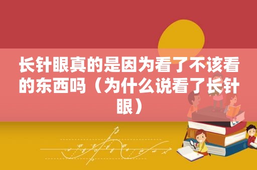 长针眼真的是因为看了不该看的东西吗（为什么说看了长针眼）