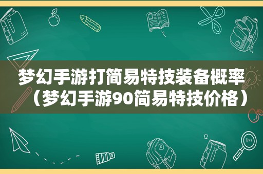 梦幻手游打简易特技装备概率（梦幻手游90简易特技价格）