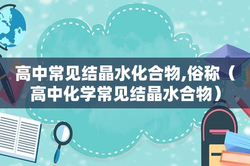 高中常见结晶水化合物,俗称（高中化学常见结晶水合物）