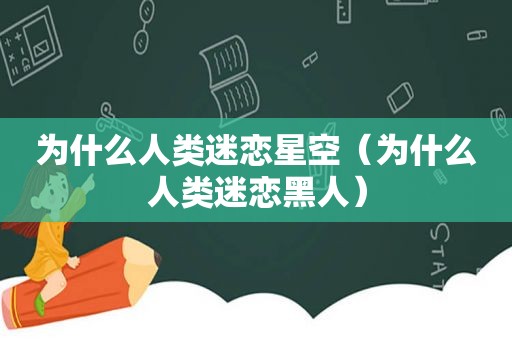 为什么人类迷恋星空（为什么人类迷恋黑人）