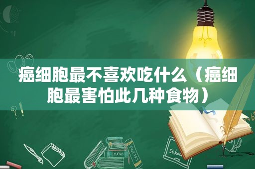 癌细胞最不喜欢吃什么（癌细胞最害怕此几种食物）