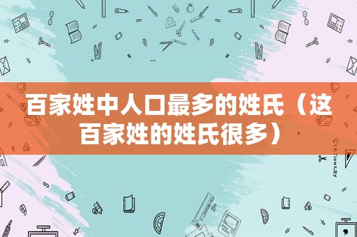 百家姓中人口最多的姓氏（这百家姓的姓氏很多）