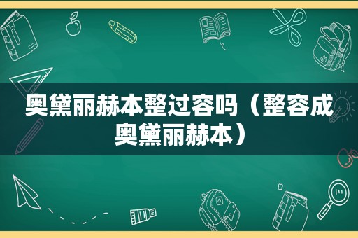 奥黛丽赫本整过容吗（整容成奥黛丽赫本）