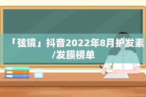 「弦镜」抖音2022年8月护发素/发膜榜单