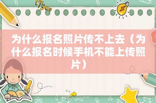 为什么报名照片传不上去（为什么报名时候手机不能上传照片）